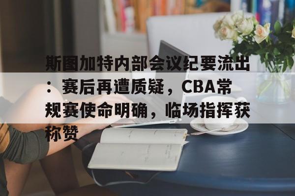 kaiyun体育官方登录注册斯图加特内部会议纪要流出：赛后再遭质疑，CBA常规赛使命明确，临场指挥获称赞的简单介绍